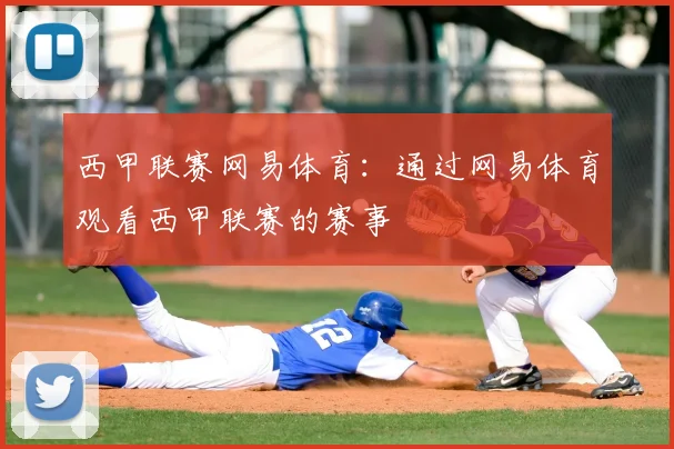 西甲联赛网易体育：通过网易体育观看西甲联赛的赛事