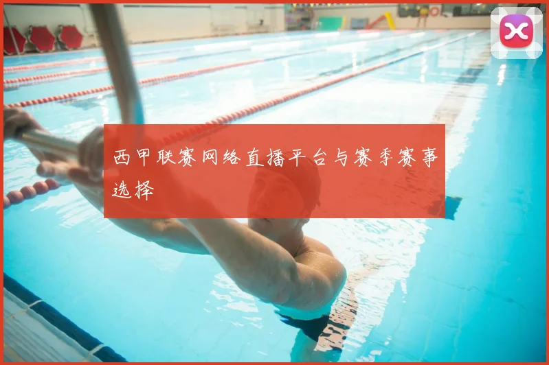 西甲联赛网络直播平台与赛季赛事选择
