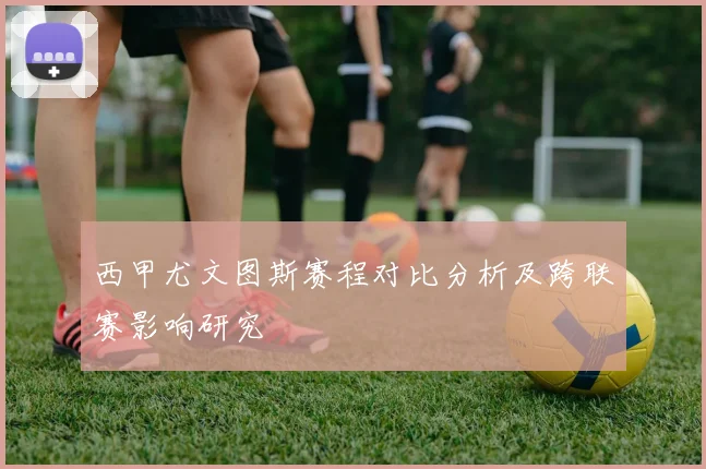 西甲尤文图斯赛程对比分析及跨联赛影响研究