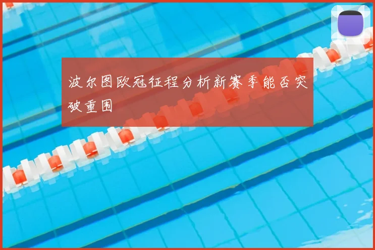 波尔图欧冠征程分析新赛季能否突破重围