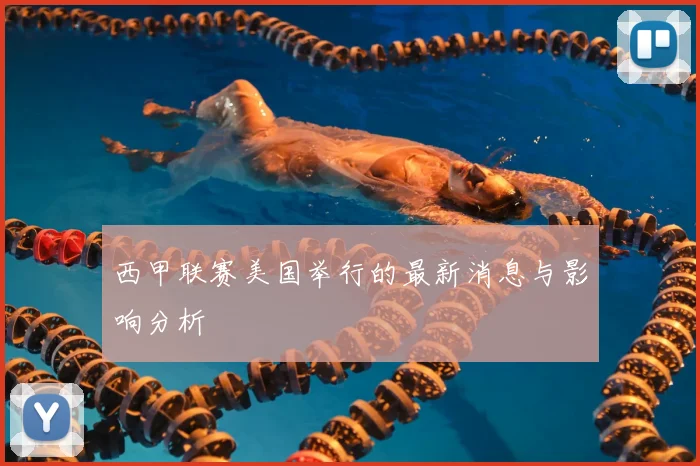西甲联赛美国举行的最新消息与影响分析