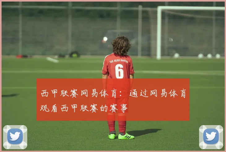 西甲联赛网易体育：通过网易体育观看西甲联赛的赛事